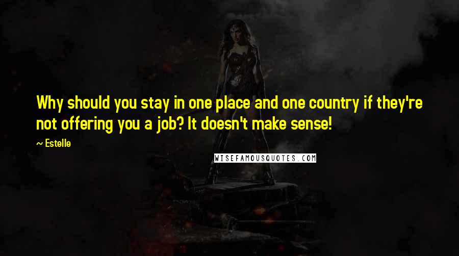 Estelle Quotes: Why should you stay in one place and one country if they're not offering you a job? It doesn't make sense!