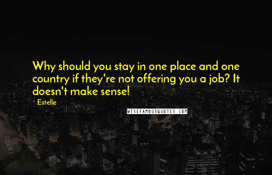 Estelle Quotes: Why should you stay in one place and one country if they're not offering you a job? It doesn't make sense!