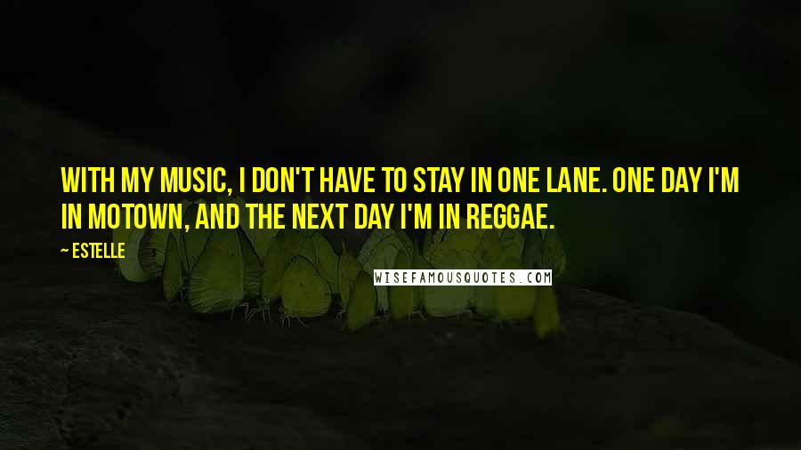 Estelle Quotes: With my music, I don't have to stay in one lane. One day I'm in Motown, and the next day I'm in reggae.