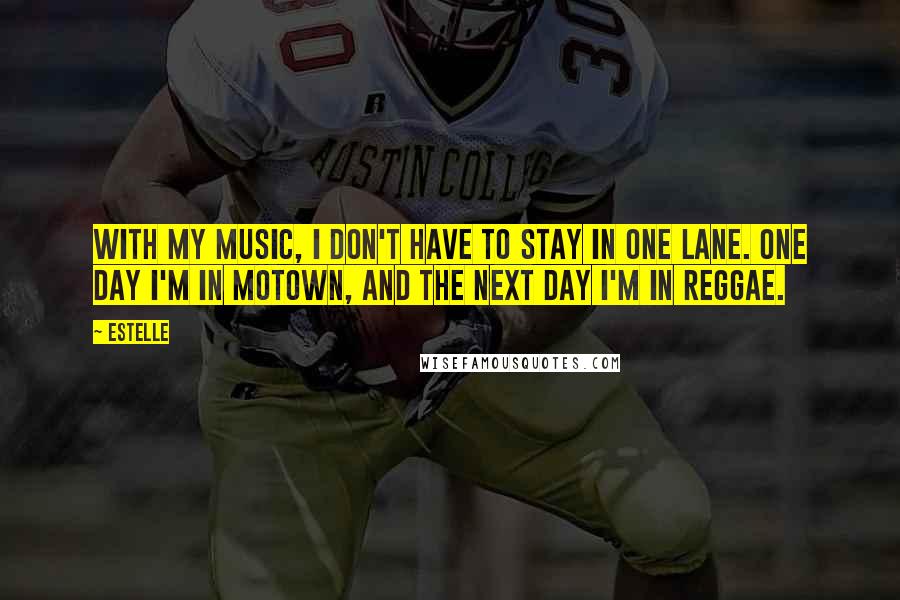 Estelle Quotes: With my music, I don't have to stay in one lane. One day I'm in Motown, and the next day I'm in reggae.