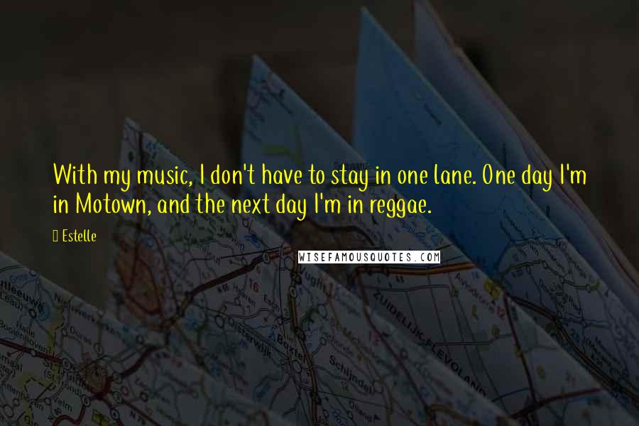 Estelle Quotes: With my music, I don't have to stay in one lane. One day I'm in Motown, and the next day I'm in reggae.