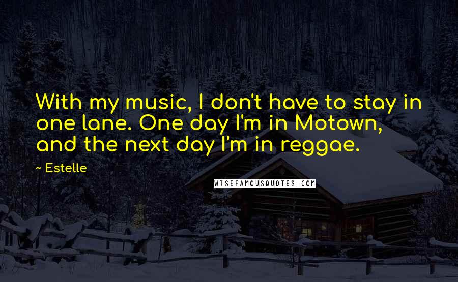 Estelle Quotes: With my music, I don't have to stay in one lane. One day I'm in Motown, and the next day I'm in reggae.