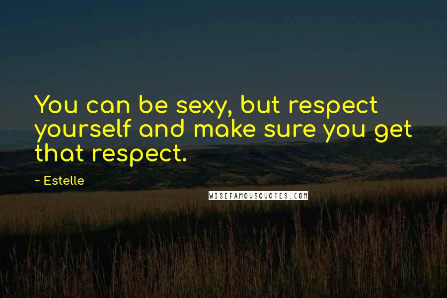 Estelle Quotes: You can be sexy, but respect yourself and make sure you get that respect.