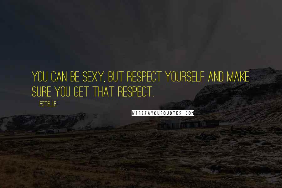 Estelle Quotes: You can be sexy, but respect yourself and make sure you get that respect.