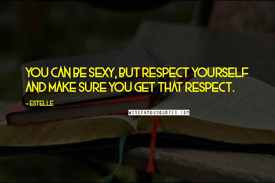 Estelle Quotes: You can be sexy, but respect yourself and make sure you get that respect.