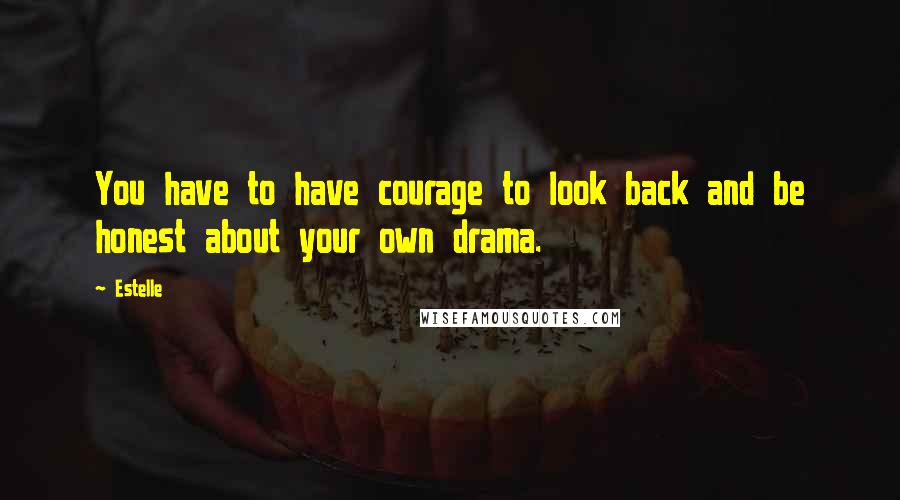 Estelle Quotes: You have to have courage to look back and be honest about your own drama.