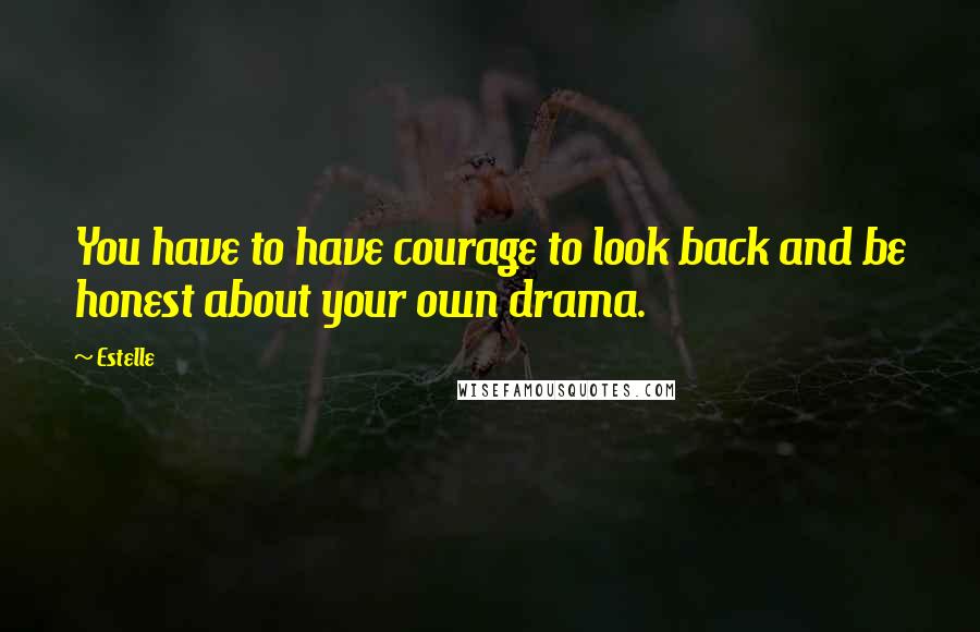 Estelle Quotes: You have to have courage to look back and be honest about your own drama.