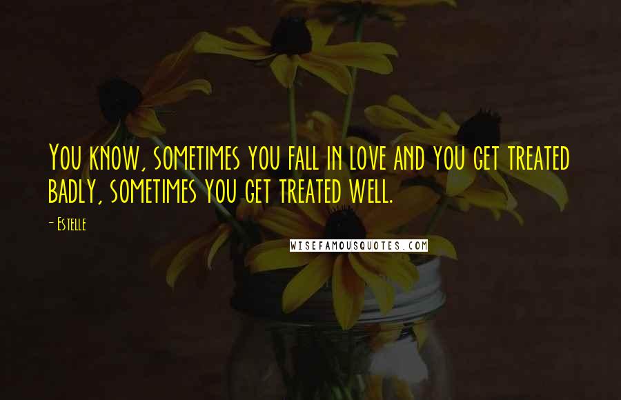 Estelle Quotes: You know, sometimes you fall in love and you get treated badly, sometimes you get treated well.