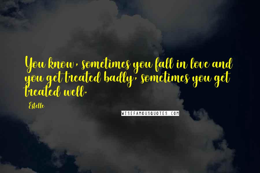 Estelle Quotes: You know, sometimes you fall in love and you get treated badly, sometimes you get treated well.