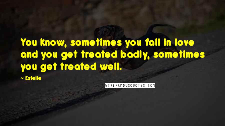 Estelle Quotes: You know, sometimes you fall in love and you get treated badly, sometimes you get treated well.