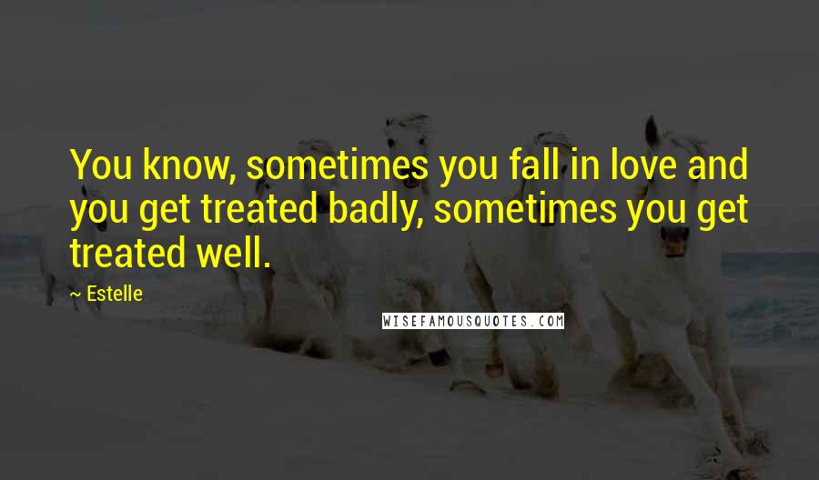 Estelle Quotes: You know, sometimes you fall in love and you get treated badly, sometimes you get treated well.