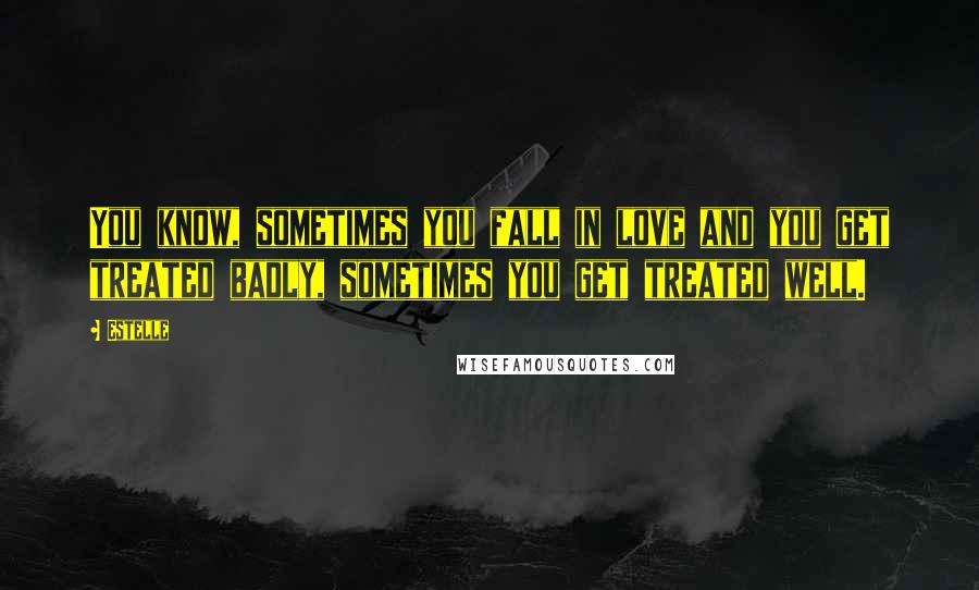 Estelle Quotes: You know, sometimes you fall in love and you get treated badly, sometimes you get treated well.