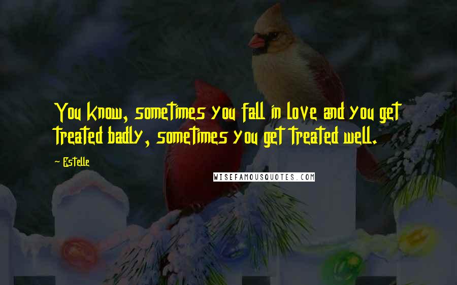 Estelle Quotes: You know, sometimes you fall in love and you get treated badly, sometimes you get treated well.