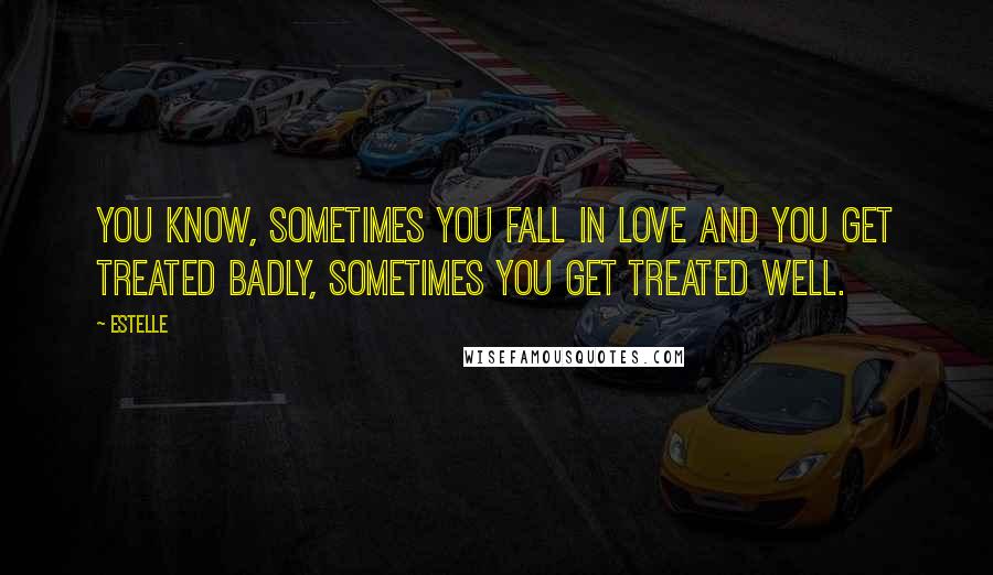 Estelle Quotes: You know, sometimes you fall in love and you get treated badly, sometimes you get treated well.