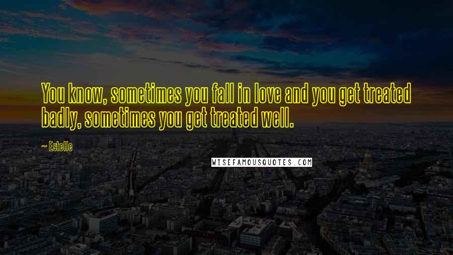 Estelle Quotes: You know, sometimes you fall in love and you get treated badly, sometimes you get treated well.