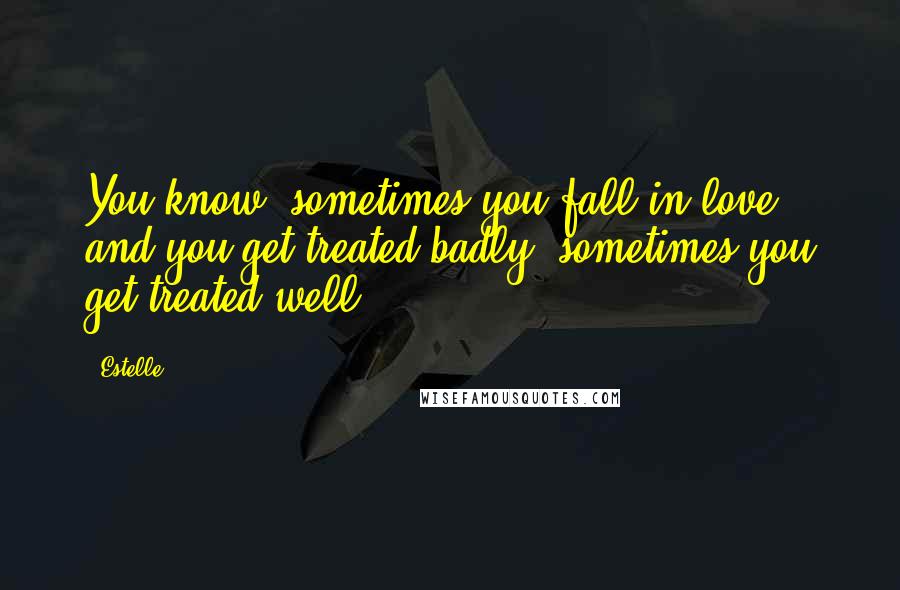 Estelle Quotes: You know, sometimes you fall in love and you get treated badly, sometimes you get treated well.