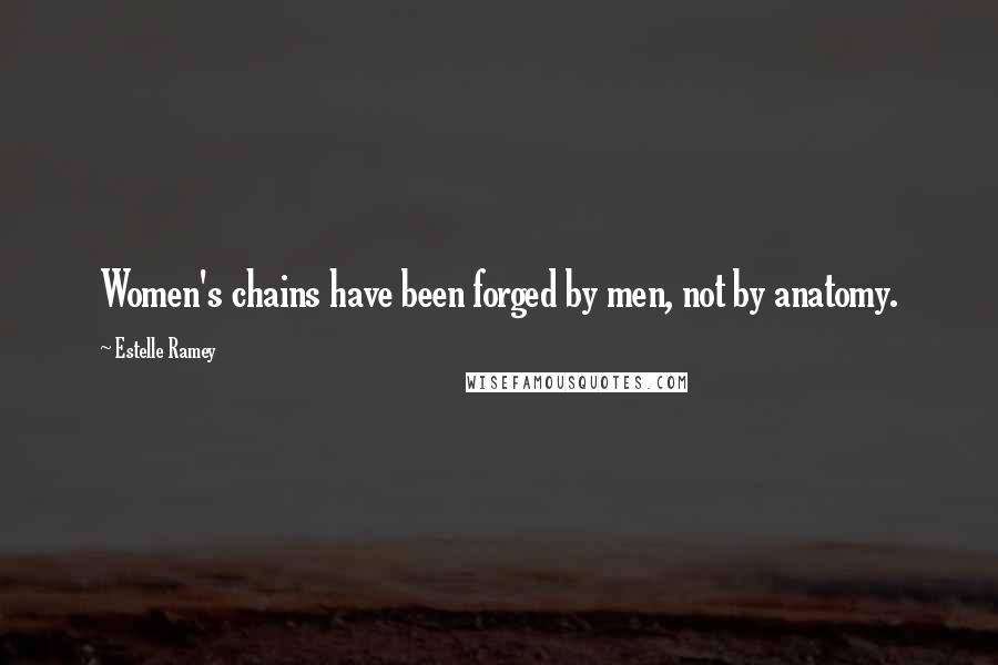 Estelle Ramey Quotes: Women's chains have been forged by men, not by anatomy.
