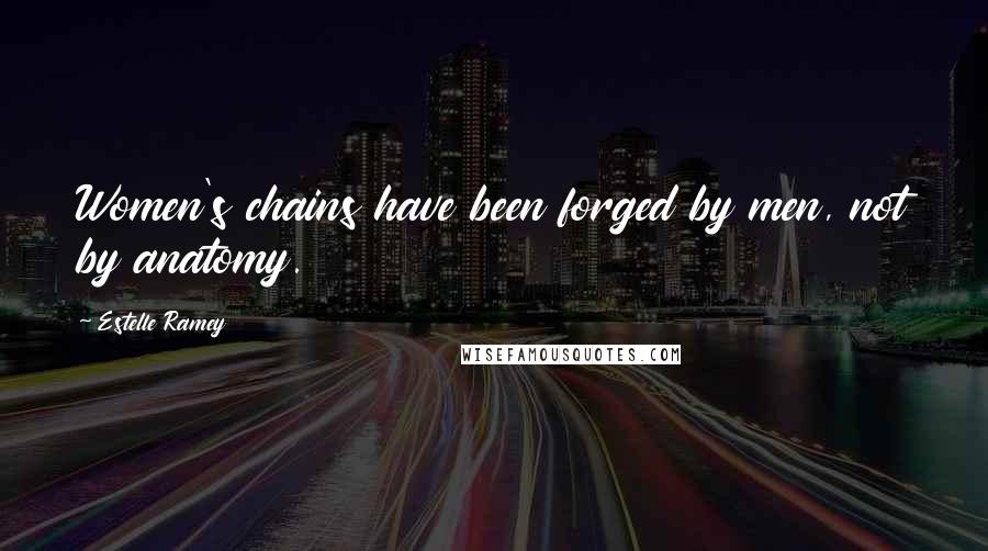 Estelle Ramey Quotes: Women's chains have been forged by men, not by anatomy.