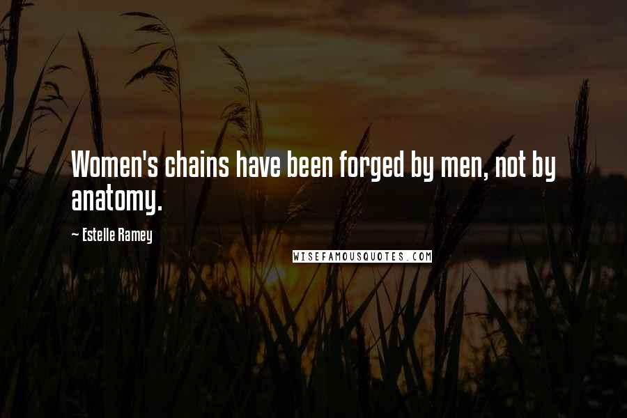 Estelle Ramey Quotes: Women's chains have been forged by men, not by anatomy.