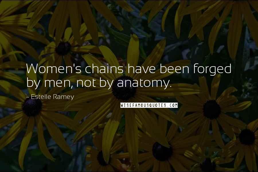 Estelle Ramey Quotes: Women's chains have been forged by men, not by anatomy.