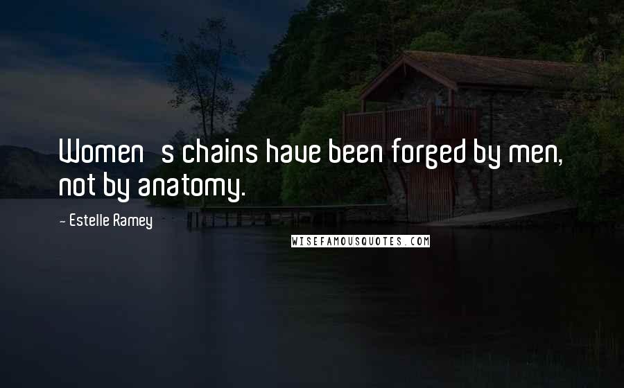 Estelle Ramey Quotes: Women's chains have been forged by men, not by anatomy.