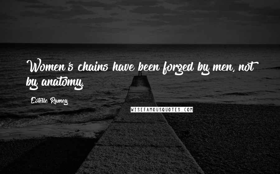 Estelle Ramey Quotes: Women's chains have been forged by men, not by anatomy.