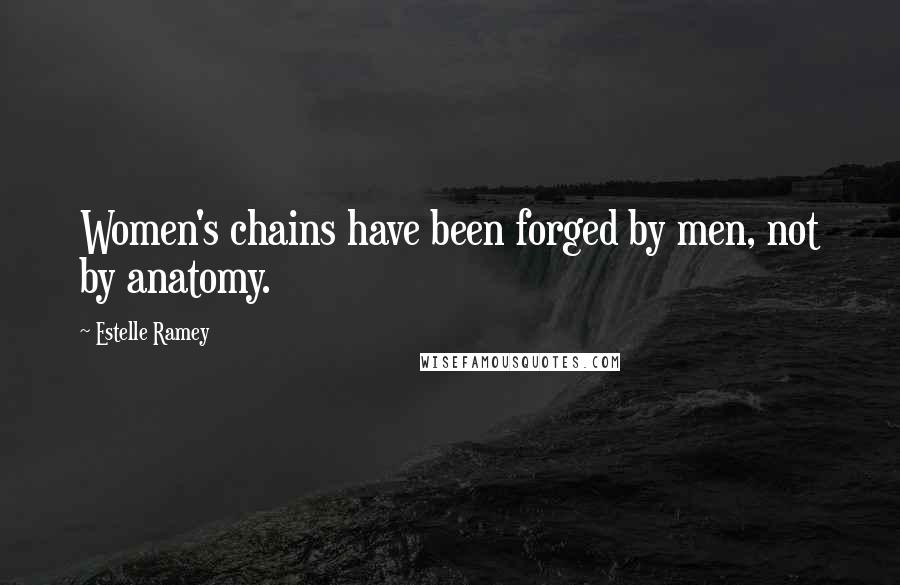 Estelle Ramey Quotes: Women's chains have been forged by men, not by anatomy.