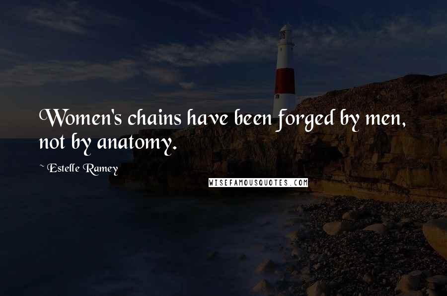 Estelle Ramey Quotes: Women's chains have been forged by men, not by anatomy.