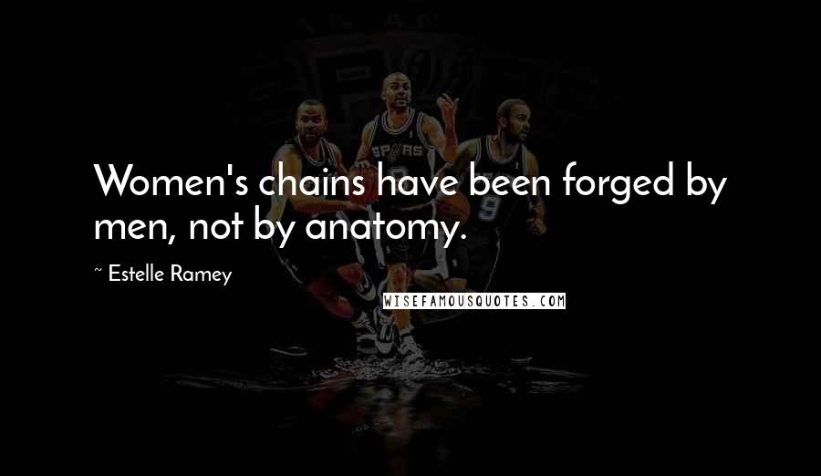 Estelle Ramey Quotes: Women's chains have been forged by men, not by anatomy.