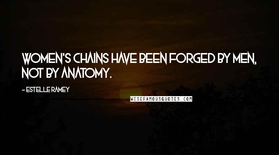 Estelle Ramey Quotes: Women's chains have been forged by men, not by anatomy.