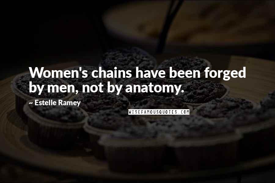 Estelle Ramey Quotes: Women's chains have been forged by men, not by anatomy.