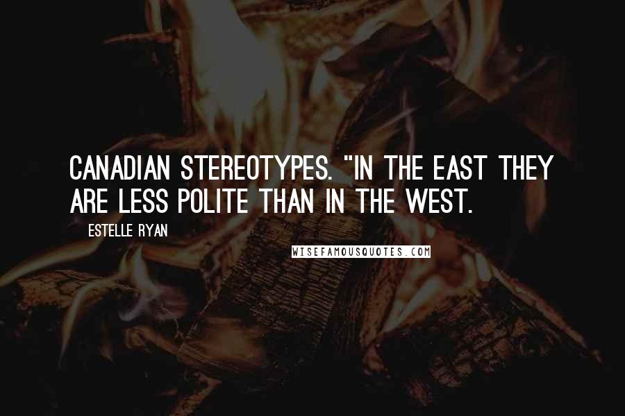Estelle Ryan Quotes: Canadian stereotypes. "In the east they are less polite than in the west.