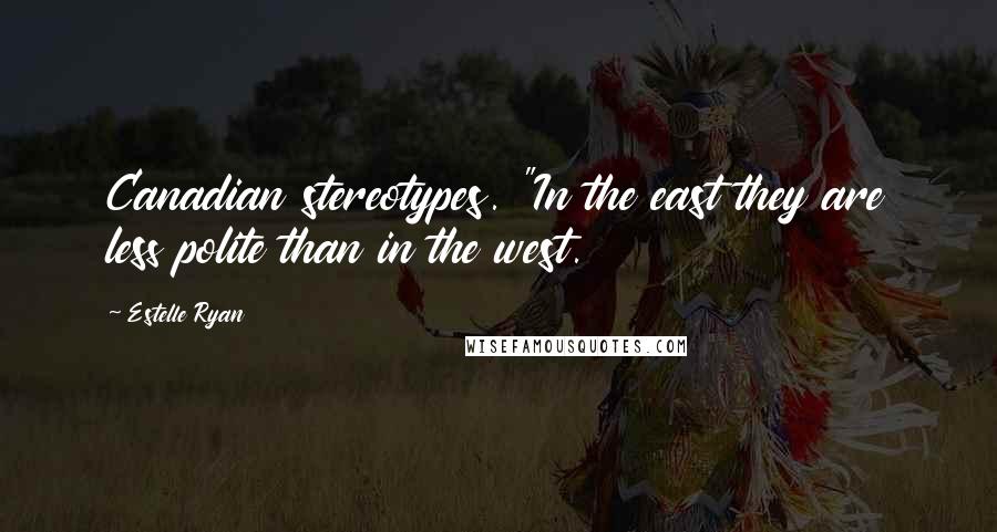 Estelle Ryan Quotes: Canadian stereotypes. "In the east they are less polite than in the west.