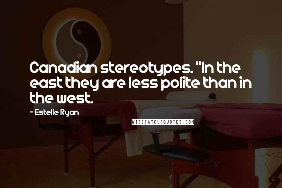 Estelle Ryan Quotes: Canadian stereotypes. "In the east they are less polite than in the west.
