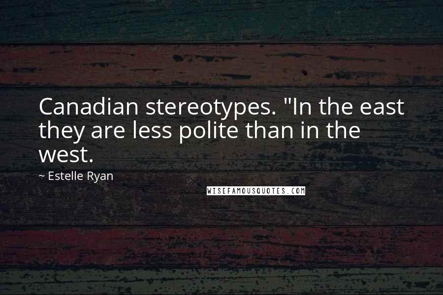 Estelle Ryan Quotes: Canadian stereotypes. "In the east they are less polite than in the west.