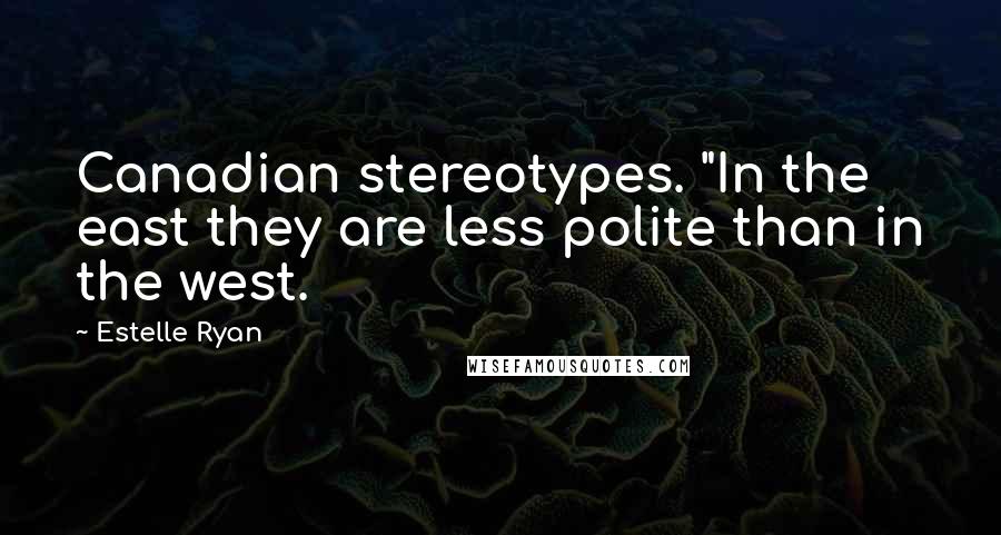 Estelle Ryan Quotes: Canadian stereotypes. "In the east they are less polite than in the west.