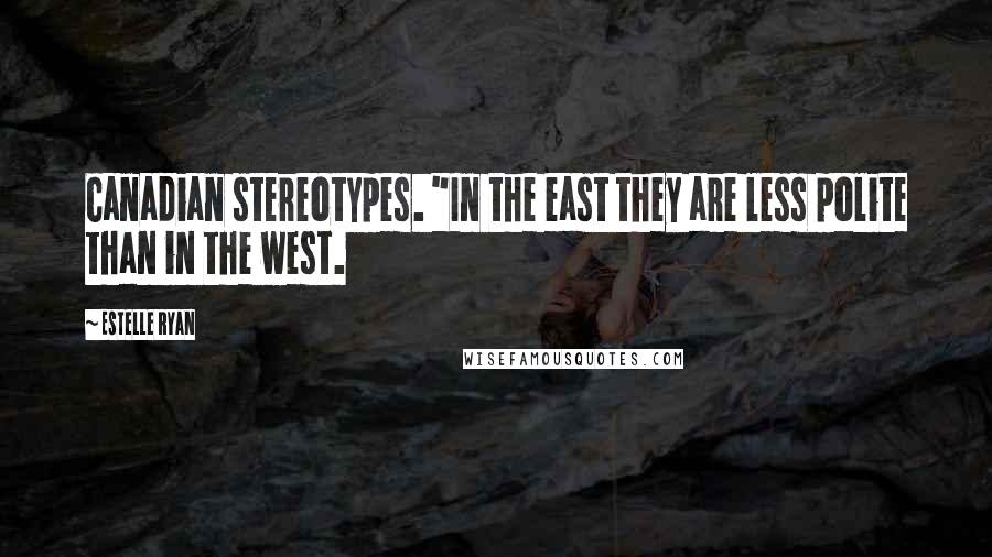 Estelle Ryan Quotes: Canadian stereotypes. "In the east they are less polite than in the west.
