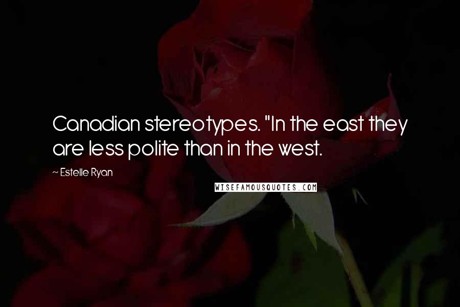 Estelle Ryan Quotes: Canadian stereotypes. "In the east they are less polite than in the west.