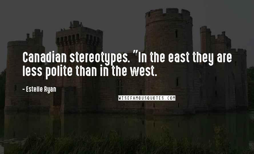 Estelle Ryan Quotes: Canadian stereotypes. "In the east they are less polite than in the west.
