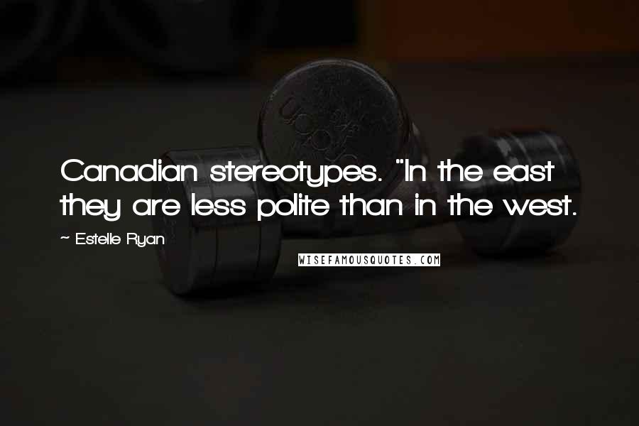 Estelle Ryan Quotes: Canadian stereotypes. "In the east they are less polite than in the west.