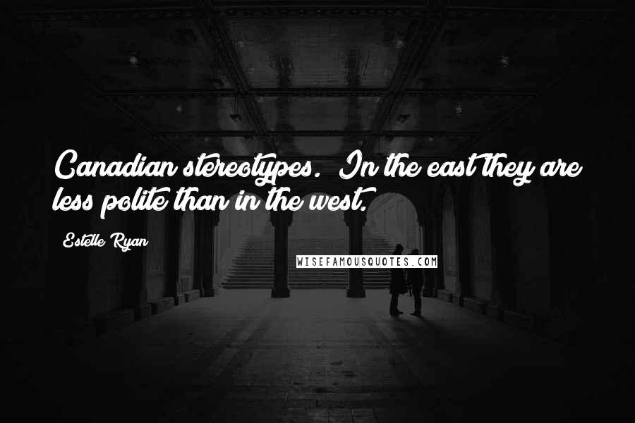 Estelle Ryan Quotes: Canadian stereotypes. "In the east they are less polite than in the west.