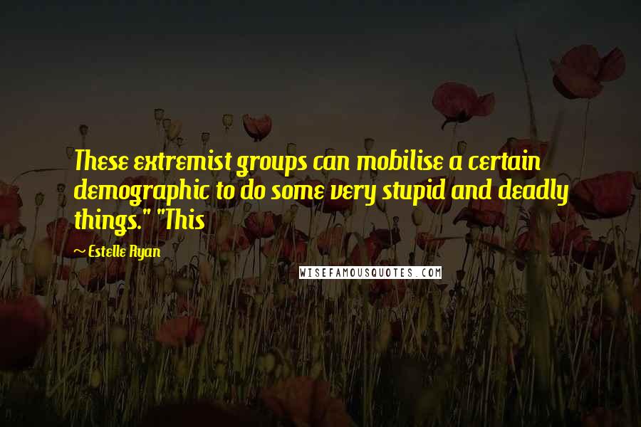 Estelle Ryan Quotes: These extremist groups can mobilise a certain demographic to do some very stupid and deadly things." "This