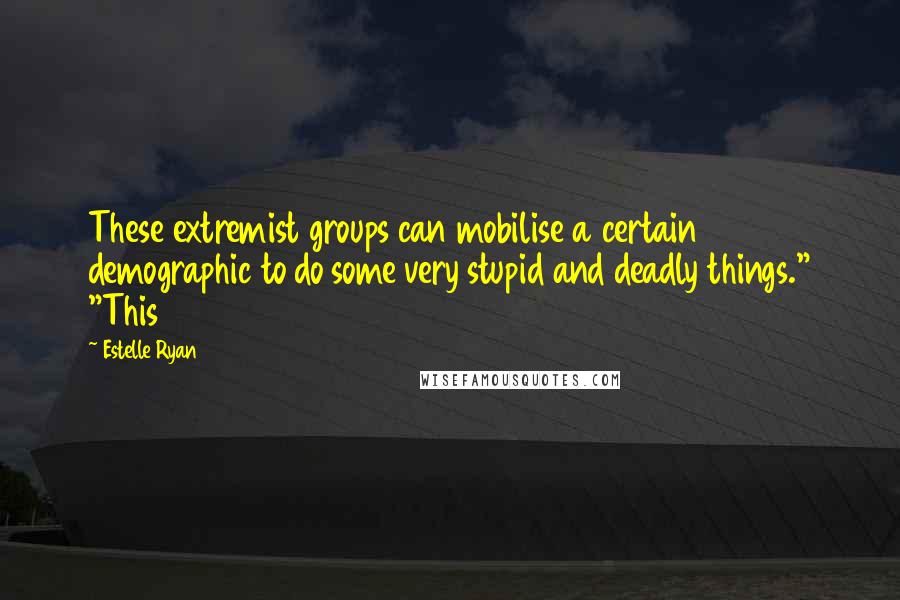 Estelle Ryan Quotes: These extremist groups can mobilise a certain demographic to do some very stupid and deadly things." "This