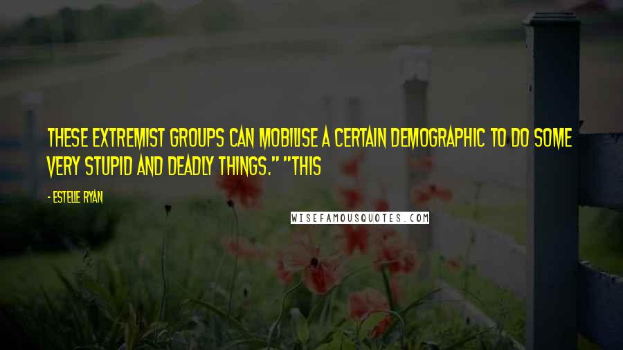 Estelle Ryan Quotes: These extremist groups can mobilise a certain demographic to do some very stupid and deadly things." "This