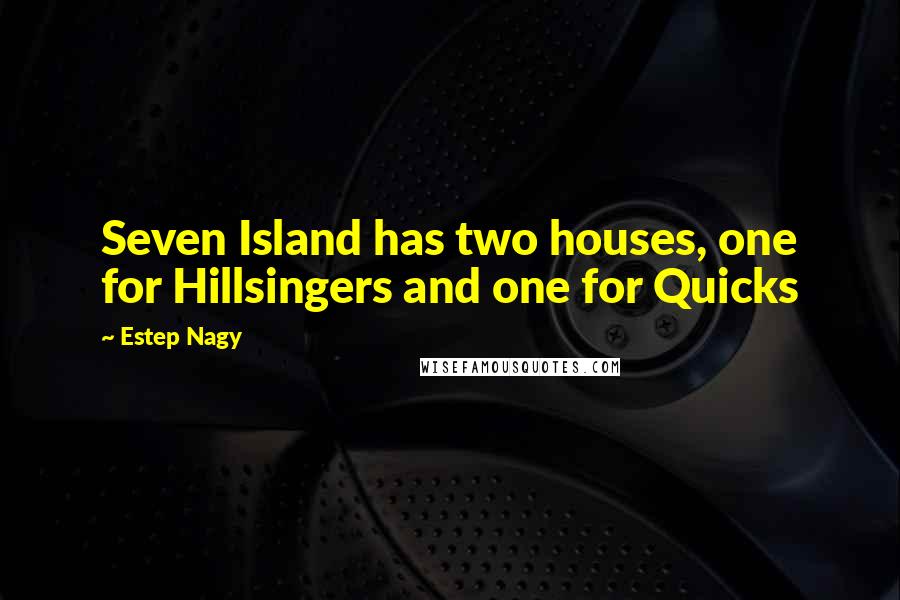 Estep Nagy Quotes: Seven Island has two houses, one for Hillsingers and one for Quicks