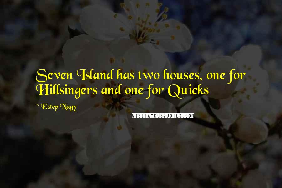 Estep Nagy Quotes: Seven Island has two houses, one for Hillsingers and one for Quicks