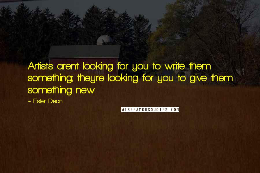 Ester Dean Quotes: Artists aren't looking for you to write them something; they're looking for you to give them something new.