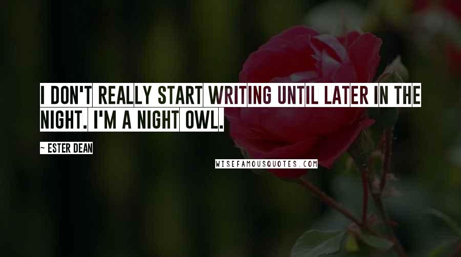 Ester Dean Quotes: I don't really start writing until later in the night. I'm a night owl.