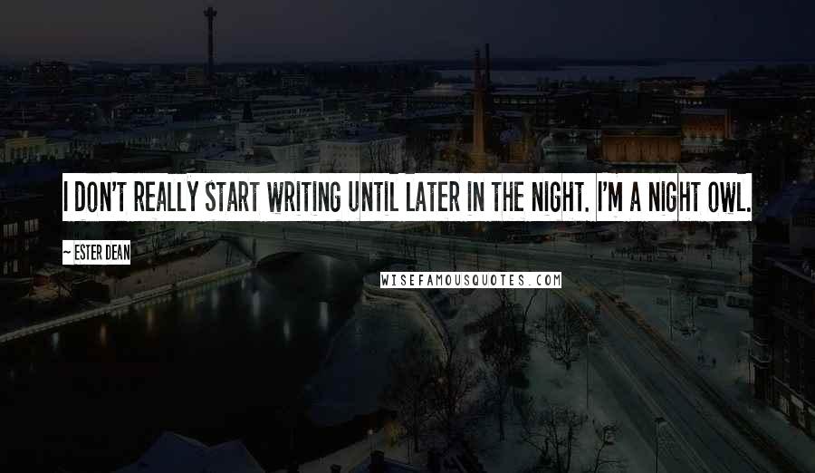 Ester Dean Quotes: I don't really start writing until later in the night. I'm a night owl.