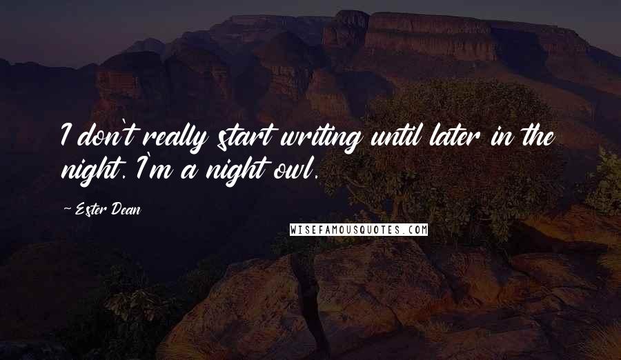 Ester Dean Quotes: I don't really start writing until later in the night. I'm a night owl.